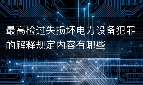 最高检过失损坏电力设备犯罪的解释规定内容有哪些