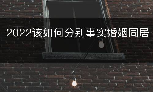 2022该如何分别事实婚姻同居