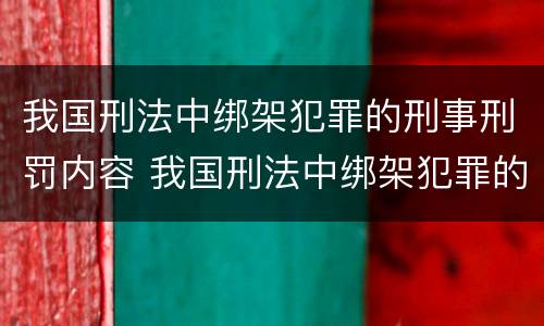 我国刑法中绑架犯罪的刑事刑罚内容 我国刑法中绑架犯罪的刑事刑罚内容是