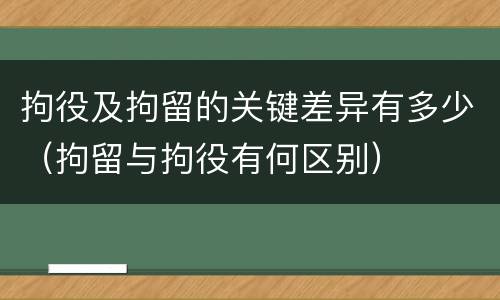 拘役及拘留的关键差异有多少（拘留与拘役有何区别）