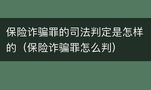 保险诈骗罪的司法判定是怎样的（保险诈骗罪怎么判）