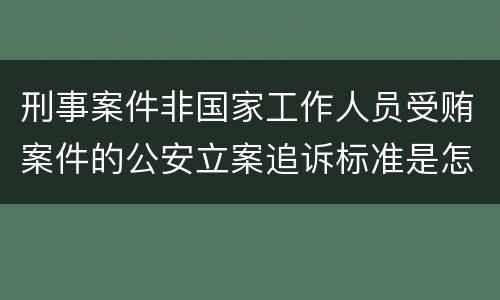 刑事案件非国家工作人员受贿案件的公安立案追诉标准是怎样的