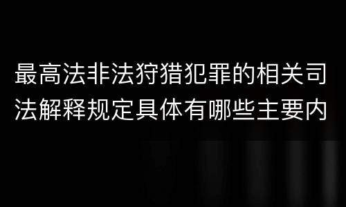 最高法非法狩猎犯罪的相关司法解释规定具体有哪些主要内容
