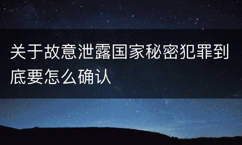 关于故意泄露国家秘密犯罪到底要怎么确认