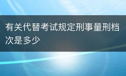 有关代替考试规定刑事量刑档次是多少