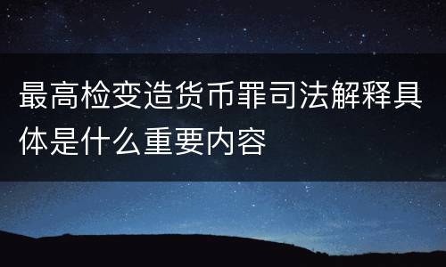 最高检变造货币罪司法解释具体是什么重要内容