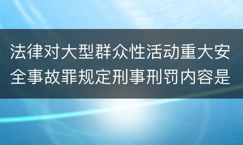 法律对大型群众性活动重大安全事故罪规定刑事刑罚内容是怎样