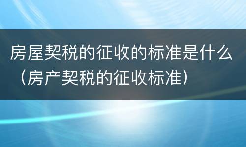 房屋契税的征收的标准是什么（房产契税的征收标准）