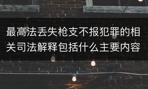 最高法丢失枪支不报犯罪的相关司法解释包括什么主要内容