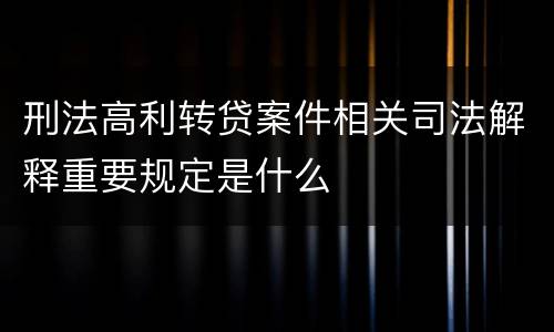 刑法高利转贷案件相关司法解释重要规定是什么