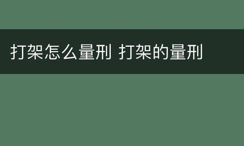 打架怎么量刑 打架的量刑
