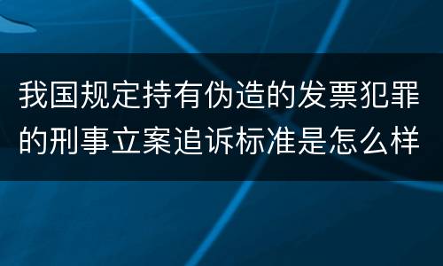 我国规定持有伪造的发票犯罪的刑事立案追诉标准是怎么样规定