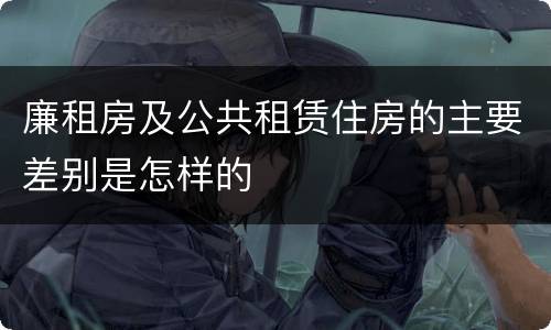 廉租房及公共租赁住房的主要差别是怎样的