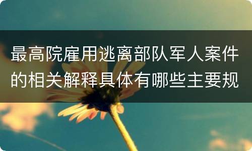 最高院雇用逃离部队军人案件的相关解释具体有哪些主要规定