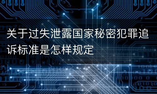 关于过失泄露国家秘密犯罪追诉标准是怎样规定