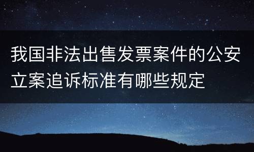 我国非法出售发票案件的公安立案追诉标准有哪些规定