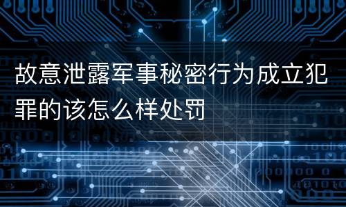 故意泄露军事秘密行为成立犯罪的该怎么样处罚