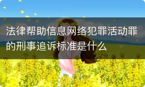 法律帮助信息网络犯罪活动罪的刑事追诉标准是什么