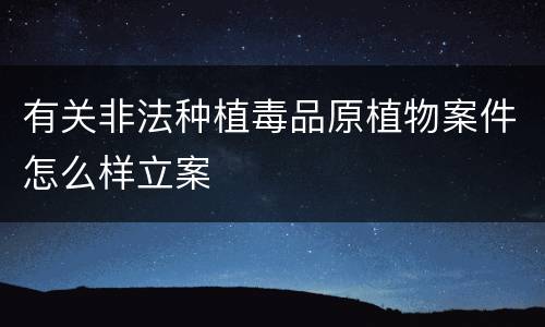有关非法种植毒品原植物案件怎么样立案