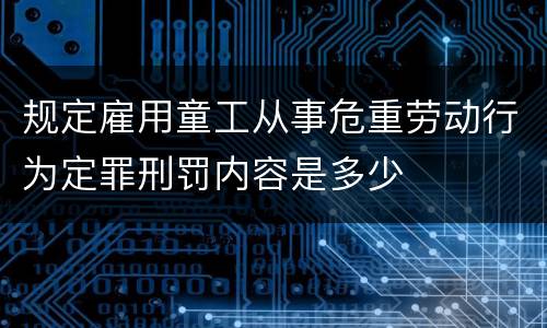 规定雇用童工从事危重劳动行为定罪刑罚内容是多少