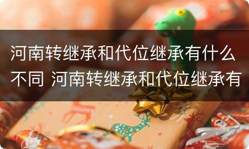 河南转继承和代位继承有什么不同 河南转继承和代位继承有什么不同吗