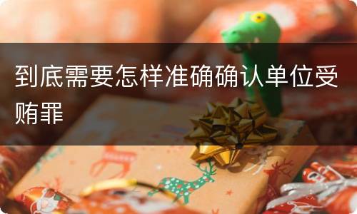 到底需要怎样准确确认单位受贿罪