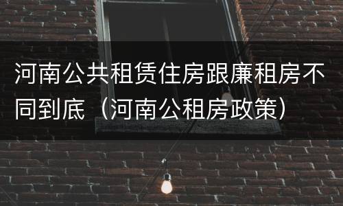 河南公共租赁住房跟廉租房不同到底（河南公租房政策）