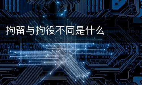 拘留与拘役不同是什么