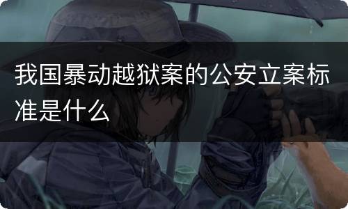 我国暴动越狱案的公安立案标准是什么