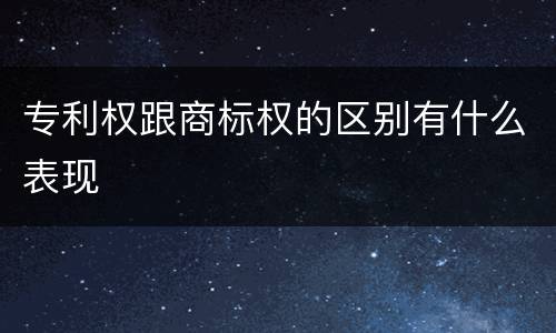 专利权跟商标权的区别有什么表现