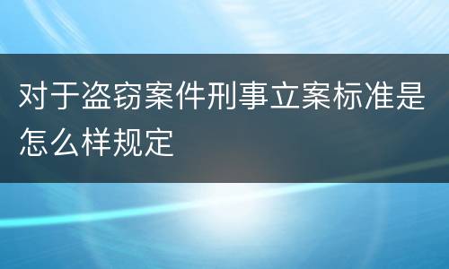 对于盗窃案件刑事立案标准是怎么样规定