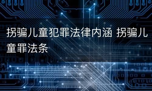 拐骗儿童犯罪法律内涵 拐骗儿童罪法条