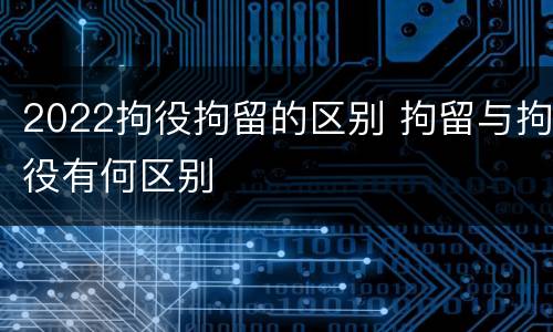 2022拘役拘留的区别 拘留与拘役有何区别