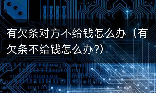 有欠条对方不给钱怎么办（有欠条不给钱怎么办?）