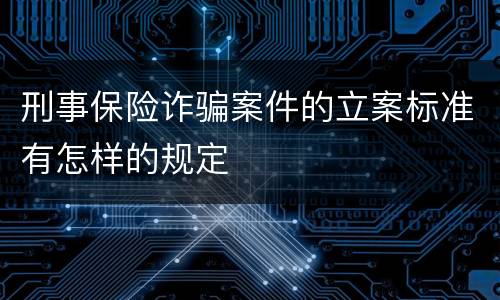 刑事保险诈骗案件的立案标准有怎样的规定