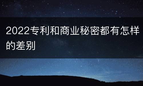 2022专利和商业秘密都有怎样的差别