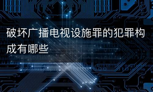 破坏广播电视设施罪的犯罪构成有哪些