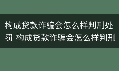 构成贷款诈骗会怎么样判刑处罚 构成贷款诈骗会怎么样判刑处罚吗