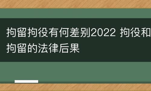 拘留拘役有何差别2022 拘役和拘留的法律后果