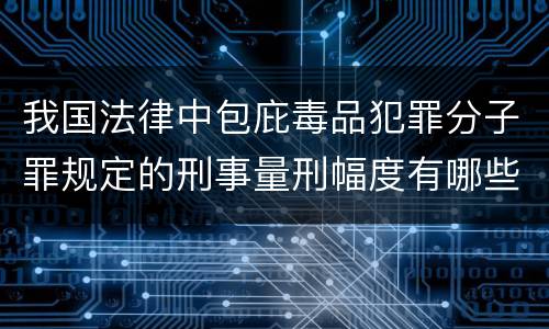 我国法律中包庇毒品犯罪分子罪规定的刑事量刑幅度有哪些