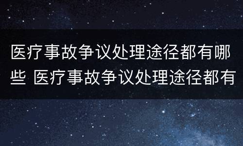医疗事故争议处理途径都有哪些 医疗事故争议处理途径都有哪些方法