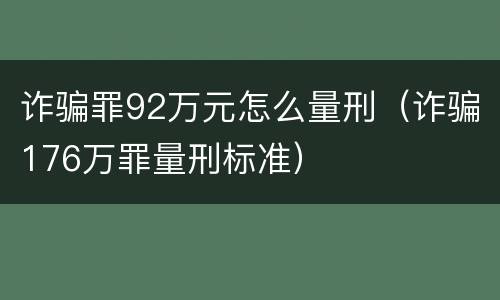 诈骗罪92万元怎么量刑（诈骗176万罪量刑标准）