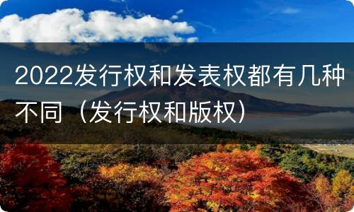 2022发行权和发表权都有几种不同（发行权和版权）