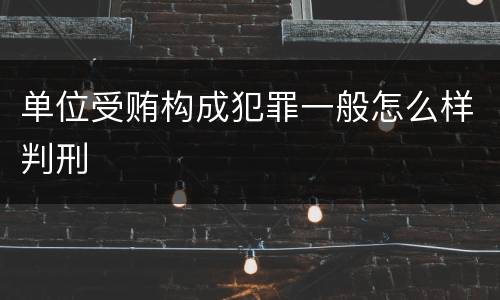 单位受贿构成犯罪一般怎么样判刑