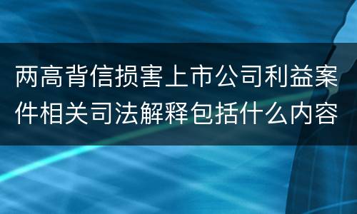 两高背信损害上市公司利益案件相关司法解释包括什么内容