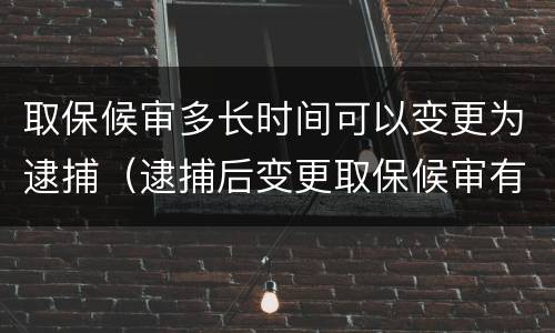 取保候审多长时间可以变更为逮捕（逮捕后变更取保候审有时间限制吗）