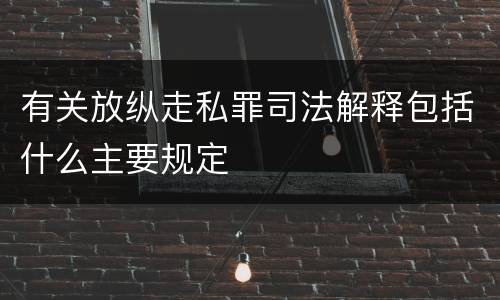 有关放纵走私罪司法解释包括什么主要规定