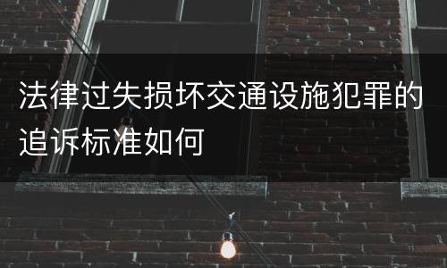 法律过失损坏交通设施犯罪的追诉标准如何