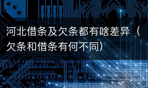 河北借条及欠条都有啥差异（欠条和借条有何不同）