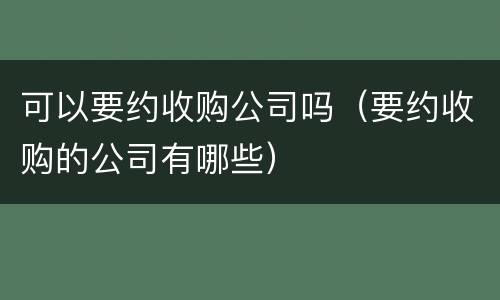 可以要约收购公司吗（要约收购的公司有哪些）